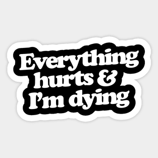 Everything hurts and I'm dying Sticker